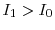  I_1 > I_0