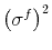  {{{\left(\sigma^f\right)^2}}}
