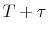  {{T+\tau}}
