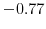  -0.77