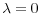  \lambda =0