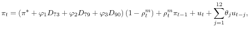 \displaystyle \pi _{t}=\left( \pi ^{\ast }+\varphi _{1}D_{73}+\varphi _{2}D_{79}+\varphi _{3}D_{90}\right) \left( 1-\rho _{t}^{m}\right) +\rho _{t}^{m}\pi _{t-1}+u_{t}+\underset{j=1}{\overset{12}{\sum }}\theta_{j} u_{t-j},