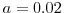  a =0.02