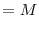 \displaystyle = M
