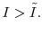 \displaystyle I > \tilde{I}.