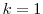  k=1