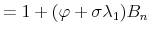 \displaystyle = 1 + (\varphi+\sigma\lambda_{1}) B_{n}% 