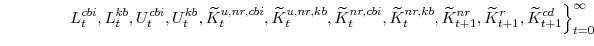 \displaystyle \left. L^{cbi}_{t},L^{kb}_{t},U^{cbi}_{t},U^{kb}_{t}, \widetilde{K}^{u,nr,cbi}_{t},\widetilde{K}^{u,nr,kb}_{t}, \widetilde{K}^{nr,cbi}_{t},\widetilde{K}^{nr,kb}_{t},\widetilde{K}^{nr}_{t+1}, \widetilde{K}^{r}_{t+1},\widetilde{K}^{cd}_{t+1} \right\}_{t=0}^{\infty}