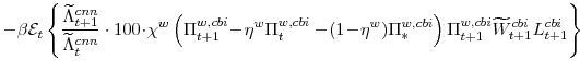 \displaystyle -\beta \mathcal{E}_{t} \left\{\frac{\widetilde{\Lambda}^{cnn}_{t+1}}{\widetilde{\Lambda}^{cnn}_{t}} \cdot 100\!\cdot\!\chi^{w} \left(\Pi^{w,cbi}_{t+1}\!-\!\eta^{w}\Pi^{w,cbi}_{t} -\!(1\!-\!\eta^{w})\Pi^{w,cbi}_{\ast}\right) \Pi^{w,cbi}_{t+1}\widetilde{W}^{cbi}_{t+1}L^{cbi}_{t+1} \right\} 