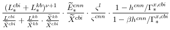 \displaystyle \frac{(L^{cbi}_{\ast}+L^{kb}_{\ast})^{\nu +1}} {\frac{L^{cbi}}{\widetilde{X}^{cbi}} +\frac{L^{kb}}{\widetilde{X}^{kb}}\cdot\frac{\widetilde{X}^{kb}}{\widetilde{X}^{cbi}}} \cdot \frac{\widetilde{E}^{cnn}_{\ast}}{\widetilde{X}^{cbi}} \cdot \frac{\varsigma^{l}}{\varsigma^{cnn}} \cdot \frac{1-h^{cnn}/\Gamma^{x,cbi}_{\ast}}{1-\beta h^{cnn}/\Gamma^{x,cbi}_{\ast}}
