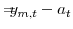 \displaystyle =\!\!\!\!y_{m,t}-a_{t}