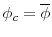  \phi_c = \overline{\phi}