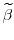  \widetilde{\beta}