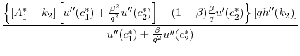 $\displaystyle \frac{\left \{ [A_1^* - k_2] \left[ u^{\prime\prime}(c_1^*) + \frac{\beta^2}{q^2} u^{\prime\prime}(c_2^*) \right ] - (1-\beta) \frac{\beta}{q} u'(c_2^*) \right \}\left [ q h^{\prime\prime}(k_2)\right]} {u^{\prime\prime}(c_1^*) + \frac{\beta}{q^2} u^{\prime\prime}(c_2^*)}$