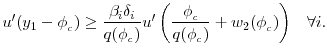 \displaystyle u^{\prime }(y_{1} - \phi_{_c})\geq \frac{\beta _{i}\delta _{i}}{q(\phi_{_c})}u^{\prime }\left ( \frac{\phi_{_c}} {q(\phi_{_c})} + w_{2}(\phi_{_c}) \right ) \hspace{0.3cm}\forall i. 