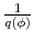  \frac{1}{q(\phi )}