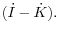(\dot {I}-\dot {K}).