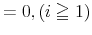 \displaystyle =0,\left( i\geqq1\right)