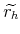  \widetilde{r_h}