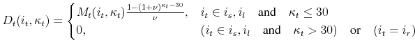 \displaystyle D_t(i_t,\kappa_t)= \begin{cases}M_t(i_t,\kappa_t)\frac{1-(1+\nu)^{\kappa_t-30}}{\nu}, & i_t\in{i_s,i_l} \quad\text{and} \quad \kappa_t\le 30\\ 0, & (i_t\in{i_s,i_l} \quad\text{and} \quad \kappa_t> 30)\quad\text{or}\quad(i_t = i_r) \end{cases}
