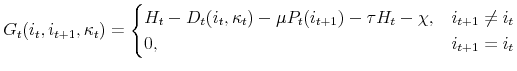 \displaystyle G_t(i_t,i_{t+1},\kappa_t)= \begin{cases}H_t-D_t(i_t,\kappa_t)-\mu P_t(i_{t+1})-\tau H_t-\chi, &i_{t+1} \ne i_t \\ 0, &i_{t+1}=i_t \end{cases}