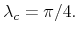  \lambda _{c}=\pi /4.