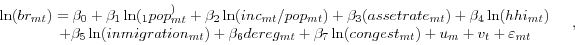 \begin{displaymath} \begin{array}{l} \ln (br_{mt} )=\beta _0 +\beta _1 \ln (_1 pop_{mt}^ )+\beta _2 \ln (inc_{mt} /pop_{mt} )+\beta _3 (assetrate_{mt} )+\beta _4 \ln (hhi_{mt} ) \ \quad \quad \quad \quad +\beta _5 \ln (inmigration_{mt} )+\beta _6 dereg_{mt} +\beta _7 \ln (congest_{mt} )+u_m +v_t +\varepsilon _{mt} \ \end{array}\quad , \end{displaymath}