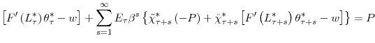 \displaystyle \left[ F^{\prime}\left( L_{\tau}^{\ast}\right) \theta_{\tau}^{\ast }-w\right] +\sum_{s=1}^{\infty}E_{\tau}\beta^{s}\left\{ \tilde{\chi}% _{\tau+s}^{\ast}\left( -P\right) +\hat{\chi}_{\tau+s}^{\ast}\left[ F^{\prime}\left( L_{\tau+s}^{\ast}\right) \theta_{\tau+s}^{\ast}-w\right] \right\} =P