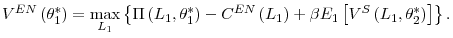 \displaystyle V^{EN}\left( \theta_{1}^{\ast}\right) =\max_{L_{1}}\left\{ \Pi\left( L_{1},\theta_{1}^{\ast}\right) -C^{EN}\left( L_{1}\right) +\beta E_{1} \left[ V^{S}\left( L_{1},\theta_{2}^{\ast}\right) \right] \right\} . 
