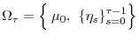  \Omega_{\tau}=\left\{ \genfrac{}{}{0pt}{0}{{}}{{}}% \mu_{0},\right. \allowbreak\left. \left\{ \eta_{s}\right\} _{s=0}^{\tau -1}\right\} 