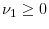  \nu_{1}\geq0