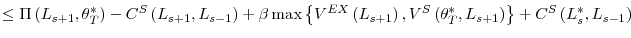 \displaystyle \leq\Pi\left( L_{s+1},\theta_{T}^{\ast}\right) -C^{S}\left( L_{s+1},L_{s-1}\right) +\beta\max\left\{ V^{EX}\left( L_{s+1}\right) ,V^{S}\left( \theta_{T}^{\ast},L_{s+1}\right) \right\} +C^{S}\left( L_{s}^{\ast},L_{s-1}\right)
