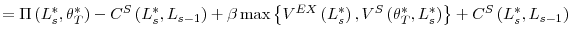 \displaystyle =\Pi\left( L_{s}^{\ast},\theta_{T}^{\ast}\right) -C^{S}\left( L_{s}% ^{\ast},L_{s-1}\right) +\beta\max\left\{ V^{EX}\left( L_{s}^{\ast}\right) ,V^{S}\left( \theta_{T}^{\ast},L_{s}^{\ast}\right) \right\} +C^{S}\left( L_{s}^{\ast},L_{s-1}\right)