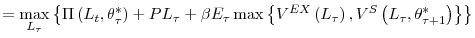 \displaystyle =\max_{L_{\tau}}\left\{ \Pi\left( L_{t},\theta_{\tau}^{\ast}\right) +PL_{\tau}+\beta E_{\tau}% \max\left\{ V^{EX}\left( L_{\tau}\right) ,V^{S}\left( L_{\tau}% ,\theta_{\tau+1}^{\ast}\right) \right\} \right\}