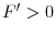  F^{\prime}>0