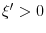  \xi^{\prime}>0
