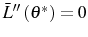 \bar{L}^{\prime\prime}\left( \theta^{\ast}\right) =0