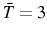  \bar{T}=3
