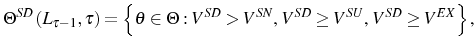 \displaystyle \Theta^{SD}\left( L_{\tau-1},\tau\right) =\left\{ \theta\in\Theta :V^{SD}>V^{SN}\text{, }V^{SD}\geq V^{SU}\text{, }V^{SD}\geq V^{EX}\right\} \text{,} 