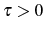  \tau>0