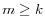  m \geq k