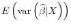 \displaystyle E\left( \operatorname{var}\left( \widehat{\beta} \vert X \right) \right)