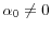 \alpha_0 \ne 0