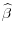  \widehat{\beta}