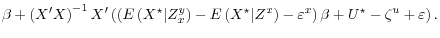 \displaystyle \beta + \left( X^\prime X \right)^{-1} X^\prime \left(\left(E\left(X^\star \vert Z_x^y \right) - E\left(X^\star \vert Z^x \right) - \varepsilon^x\right)\beta + U^\star - \zeta^u + \varepsilon \right).