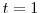  t = 1