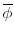  \overline \phi