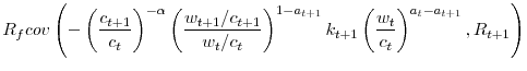 \displaystyle R_{f}cov\left( -\left( \frac{c_{t+1}}{c_{t}}\right) ^{-\alpha}\left( \frac{w_{t+1}/c_{t+1}}{w_{t}/c_{t}}\right) ^{1-a_{t+1}}k_{t+1}\left( \frac{w_{t}}{c_{t}}\right) ^{a_{t}-a_{t+1}},R_{t+1}\right)% 