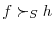  f\succ_{S}h