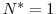  N^*=1